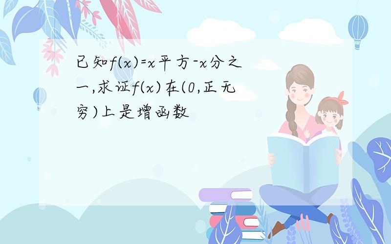 已知f(x)=x平方-x分之一,求证f(x)在(0,正无穷)上是增函数