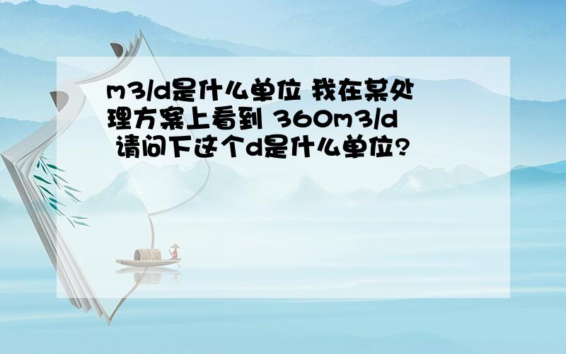 m3/d是什么单位 我在某处理方案上看到 360m3/d 请问下这个d是什么单位?