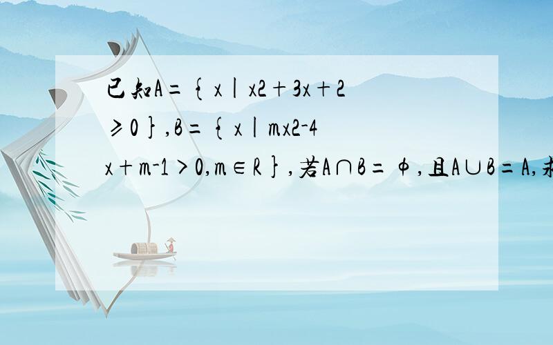 已知A={x|x2+3x+2≥0},B={x|mx2-4x+m-1>0,m∈R},若A∩B=φ,且A∪B=A,求m的取值范