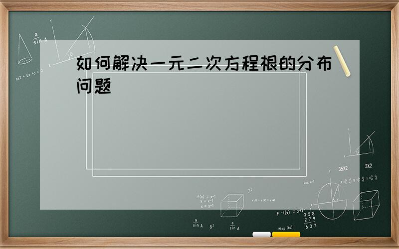 如何解决一元二次方程根的分布问题