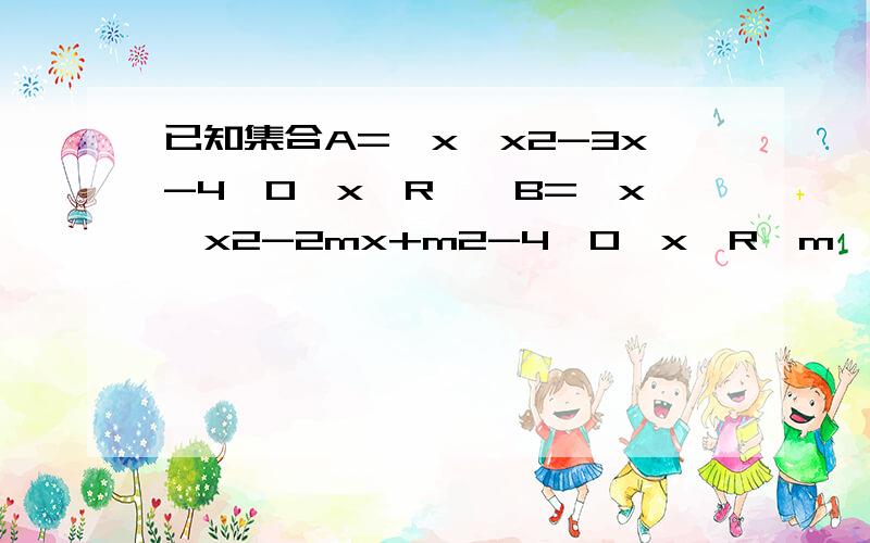 已知集合A={x丨x2-3x-4≤0,x∈R},B={x丨x2-2mx+m2-4≤0,x∈R,m∈R}（1）若A∩B=[1,4],求实数m的值（2）若A包含于CRB,求实数m的取值范围