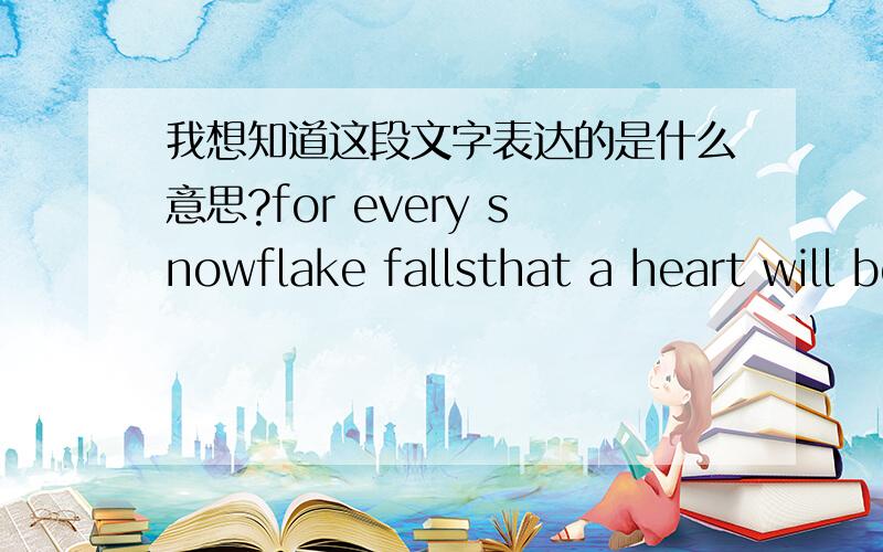 我想知道这段文字表达的是什么意思?for every snowflake fallsthat a heart will begin to beatfor every snowflake fallsthat there is a new way to go