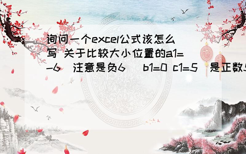 询问一个excel公式该怎么写 关于比较大小位置的a1=-6（注意是负6） b1=0 c1=5(是正数5) 3个数字 随机的,有正负.比如我取了一个最大值c1=5 怎么一个公式才能表示他是位于c1这个位置或者说我把a1,