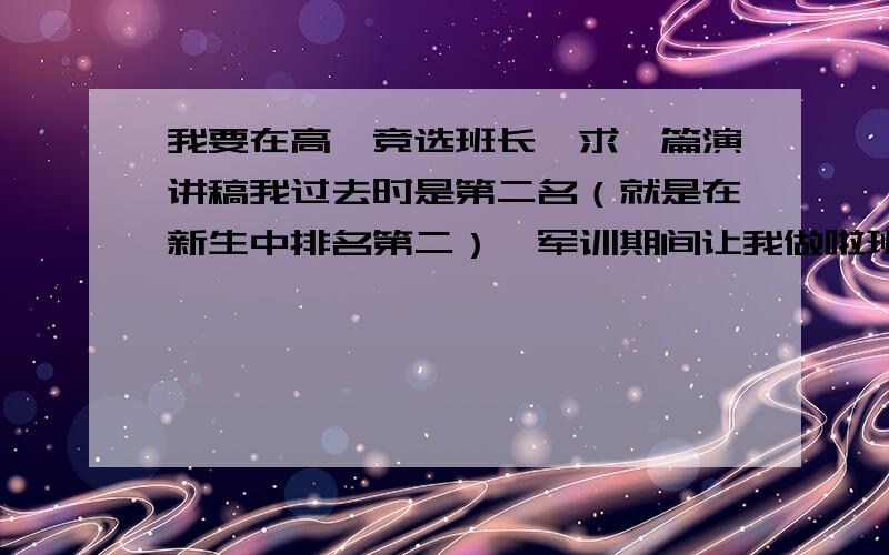 我要在高一竞选班长,求一篇演讲稿我过去时是第二名（就是在新生中排名第二）,军训期间让我做啦班长,我还想当班长,我的性格是内向,不太爱说话,初中没有做过班长,求演讲稿要干练,几分