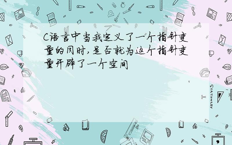 C语言中当我定义了一个指针变量的同时,是否就为这个指针变量开辟了一个空间