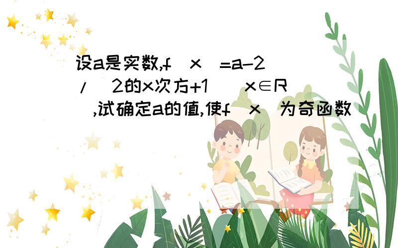 设a是实数,f（x）=a-2/（2的x次方+1）（x∈R）,试确定a的值,使f（x）为奇函数