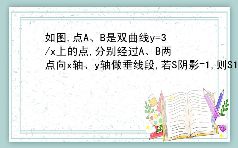 如图,点A、B是双曲线y=3/x上的点,分别经过A、B两点向x轴、y轴做垂线段,若S阴影=1,则S1+S2=?