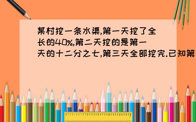 某村挖一条水渠,第一天挖了全长的40%,第二天挖的是第一天的十二分之七,第三天全部挖完.已知第三天比第二天多挖100米.平均每天挖多少米?算术法