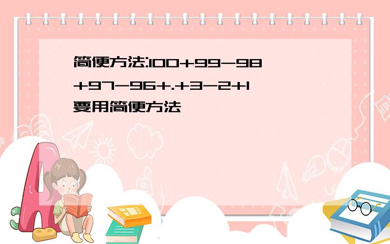 简便方法:100+99-98+97-96+.+3-2+1要用简便方法