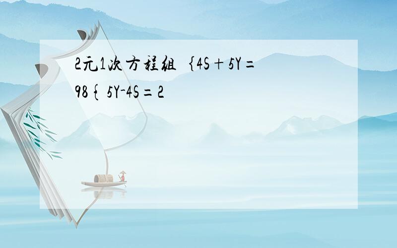 2元1次方程组｛4S+5Y=98{5Y-4S=2