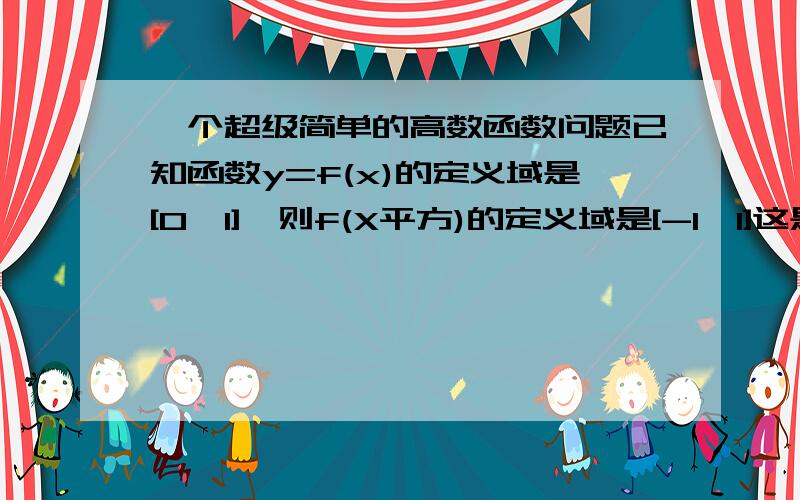 一个超级简单的高数函数问题已知函数y=f(x)的定义域是[0,1],则f(X平方)的定义域是[-1,1]这是怎么计算出来的