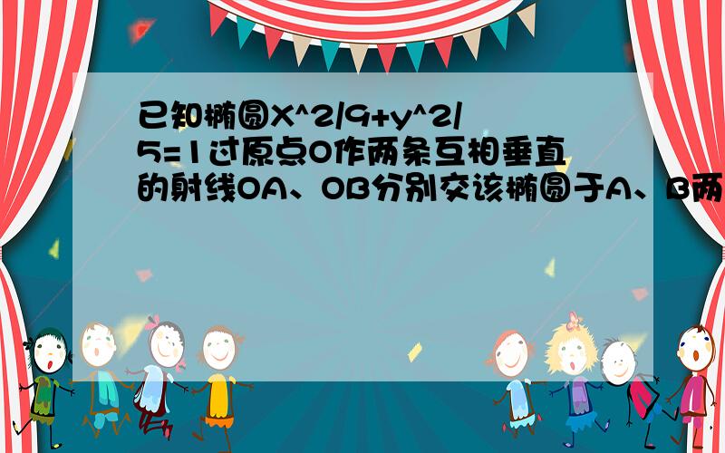 已知椭圆X^2/9+y^2/5=1过原点O作两条互相垂直的射线OA、OB分别交该椭圆于A、B两点求1/|OA|^2+1/|OB|^2为定