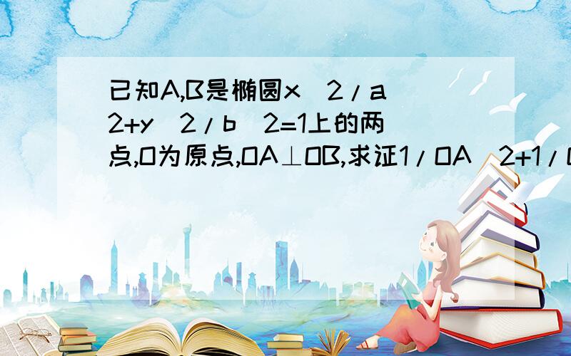 已知A,B是椭圆x^2/a^2+y^2/b^2=1上的两点,O为原点,OA⊥OB,求证1/OA^2+1/OB^2为定值