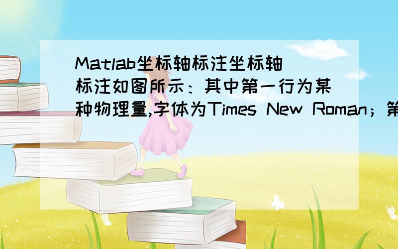 Matlab坐标轴标注坐标轴标注如图所示：其中第一行为某种物理量,字体为Times New Roman；第二行是单位,字体为Arial.第一行和第二行都要居中.我自己用LaTex折腾了半天也没有成功,