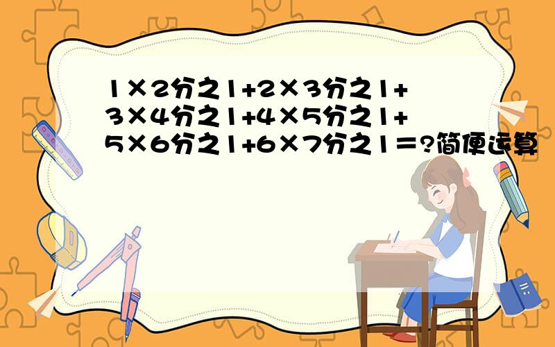 1×2分之1+2×3分之1+3×4分之1+4×5分之1+5×6分之1+6×7分之1＝?简便运算