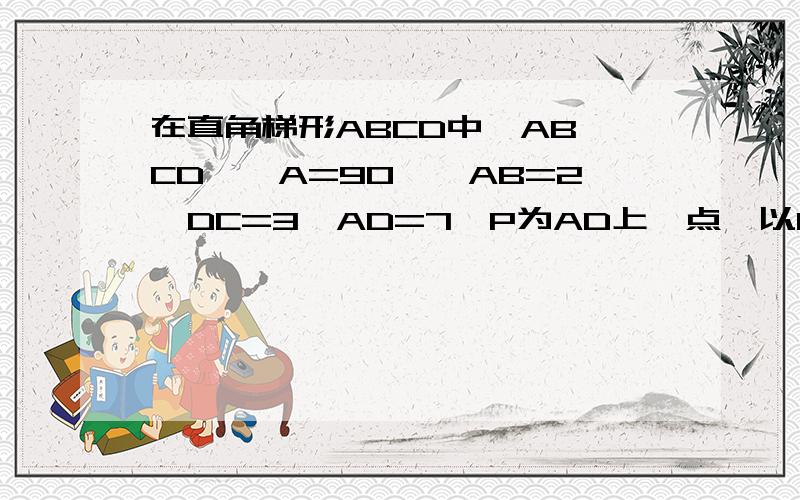 在直角梯形ABCD中,AB∥CD,∠A=90°,AB=2,DC=3,AD=7,P为AD上一点,以P、A、B为顶点的三角形与以P、C、D为顶点的三角形相似,这样的P点有几个?并求出P点与A点的距离