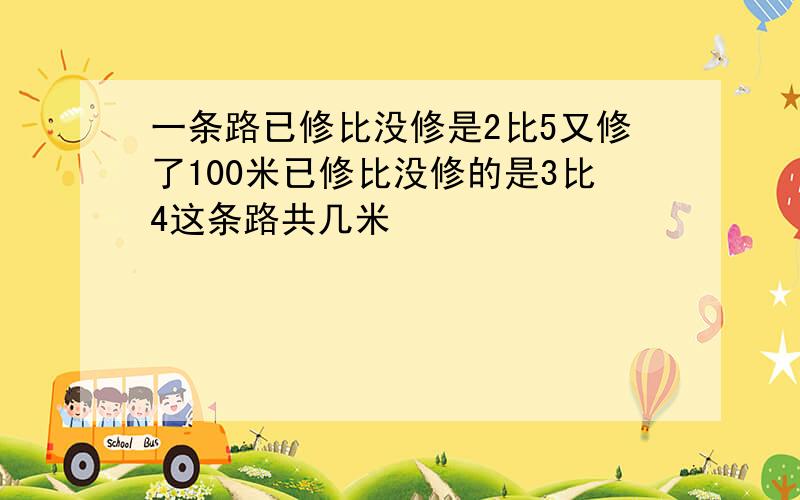 一条路已修比没修是2比5又修了100米已修比没修的是3比4这条路共几米