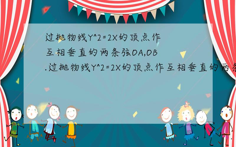 过抛物线Y^2=2X的顶点作互相垂直的两条弦OA,OB .过抛物线Y^2=2X的顶点作互相垂直的两条弦OA,OB过抛物线Y^2=2X的顶点作互相垂直的两条弦OA,OB 过抛物线Y^2=2X的顶点作互相垂直的两条弦OA,OB （1）求