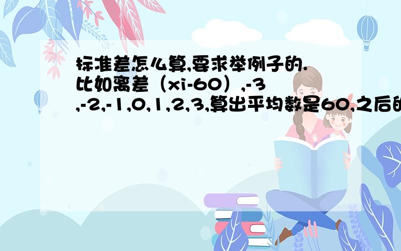 标准差怎么算,要求举例子的.比如离差（xi-60）,-3,-2,-1,0,1,2,3,算出平均数是60,之后的标准差怎么算?要带数的式子,