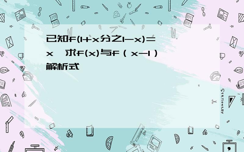 已知f(1+x分之1-x)=x,求f(x)与f（x-1）解析式