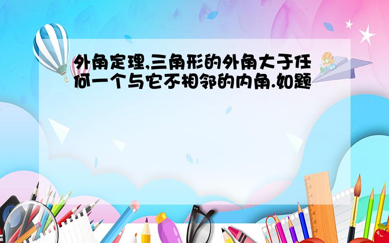 外角定理,三角形的外角大于任何一个与它不相邻的内角.如题