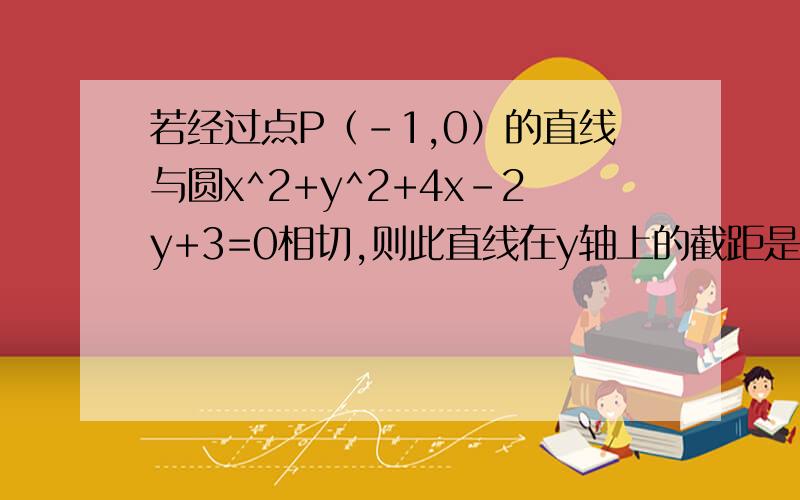 若经过点P（-1,0）的直线与圆x^2+y^2+4x-2y+3=0相切,则此直线在y轴上的截距是_)_____?