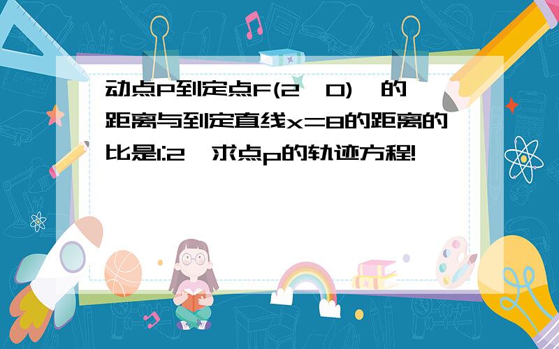 动点P到定点F(2,0),的距离与到定直线x=8的距离的比是1:2,求点p的轨迹方程!