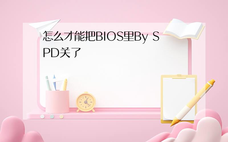 怎么才能把BIOS里By SPD关了