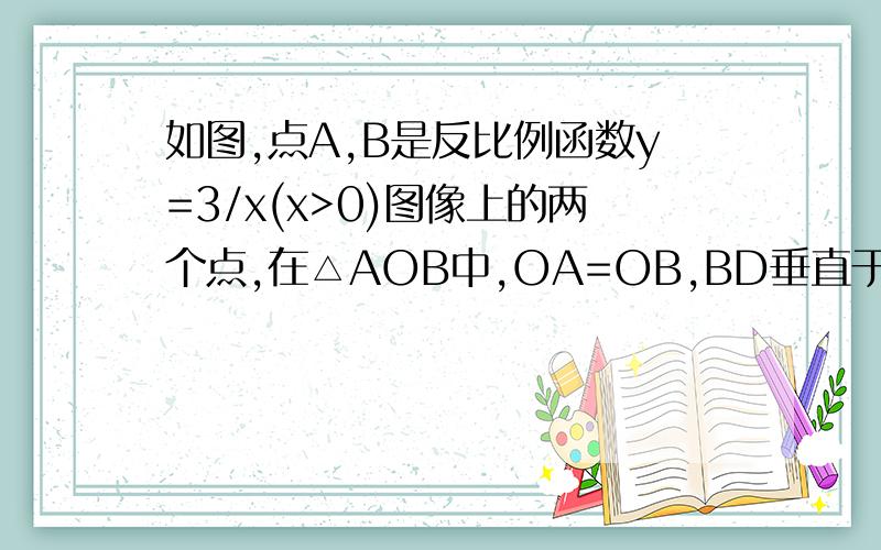 如图,点A,B是反比例函数y=3/x(x>0)图像上的两个点,在△AOB中,OA=OB,BD垂直于x轴,垂足为D,且AB=2BD求求△AOB的面积