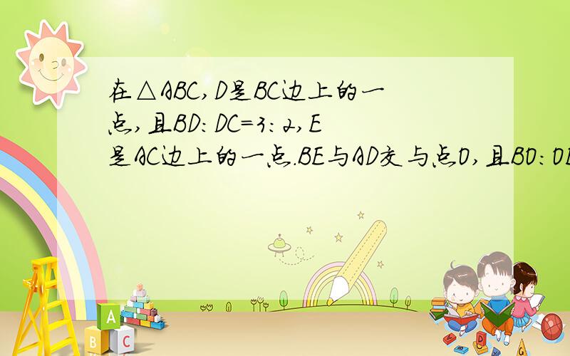 在△ABC,D是BC边上的一点,且BD:DC=3:2,E是AC边上的一点.BE与AD交与点O,且BO:OE=4:1,求CE:EA的值