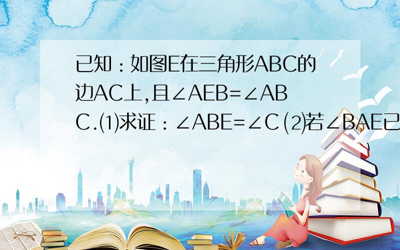 已知：如图E在三角形ABC的边AC上,且∠AEB=∠ABC.⑴求证：∠ABE=∠C ⑵若∠BAE已知：如图E在三角形ABC的边AC上,且∠AEB=∠ABC.⑴求证：∠ABE=∠C⑵若∠BAE的角平分线AF交BE于F,FD‖BC交AC于D,设AB=5,AC=8,