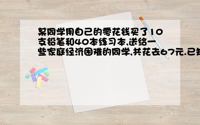 某同学用自己的零花钱买了10支铅笔和40本练习本,送给一些家庭经济困难的同学,共花去67元.已知每支铅笔比每本练习本贵0.2元.每支铅笔和每本练习本各多少元