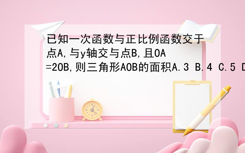 已知一次函数与正比例函数交于点A,与y轴交与点B,且OA=2OB,则三角形AOB的面积A.3 B.4 C.5 D.4.5