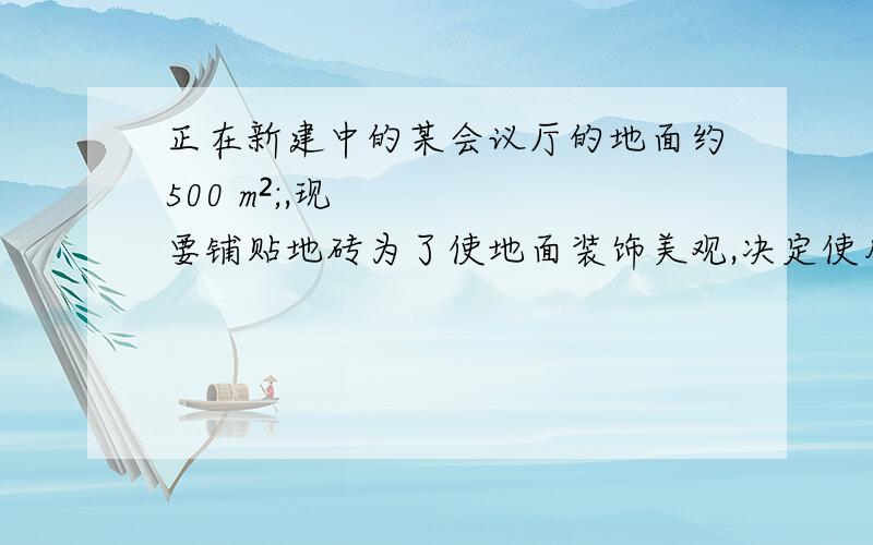 正在新建中的某会议厅的地面约500 m²;,现要铺贴地砖为了使地面装饰美观,决定使用蓝、白两种颜色的地砖组合成蓝白相间的图案,每块地砖的规格为80cm×80cm,蓝、白两种地砖数相等则需要