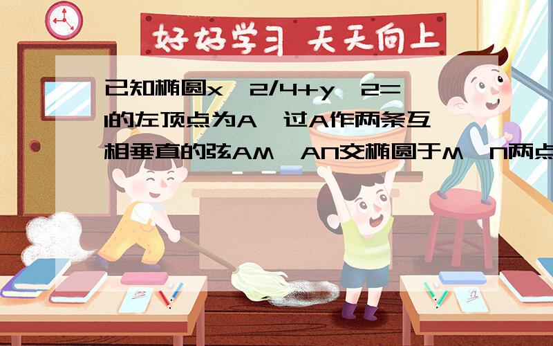 已知椭圆x^2/4+y^2=1的左顶点为A,过A作两条互相垂直的弦AM,AN交椭圆于M,N两点（1）当直线AM的斜率为1时,求点M的坐标（2）当直线AM的斜率变化时,直线MN是否过x轴上的一定点,若过定点,请给出证明