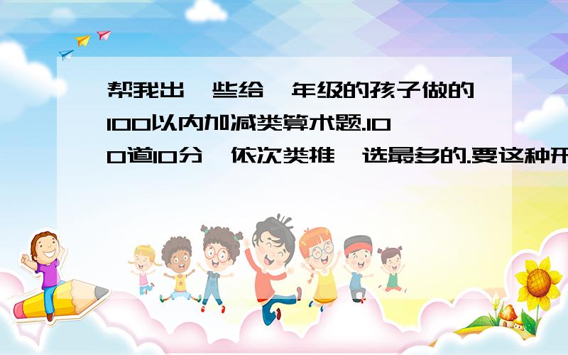 帮我出一些给一年级的孩子做的100以内加减类算术题.100道10分,依次类推,选最多的.要这种形式：X+(-)X+(-)X=