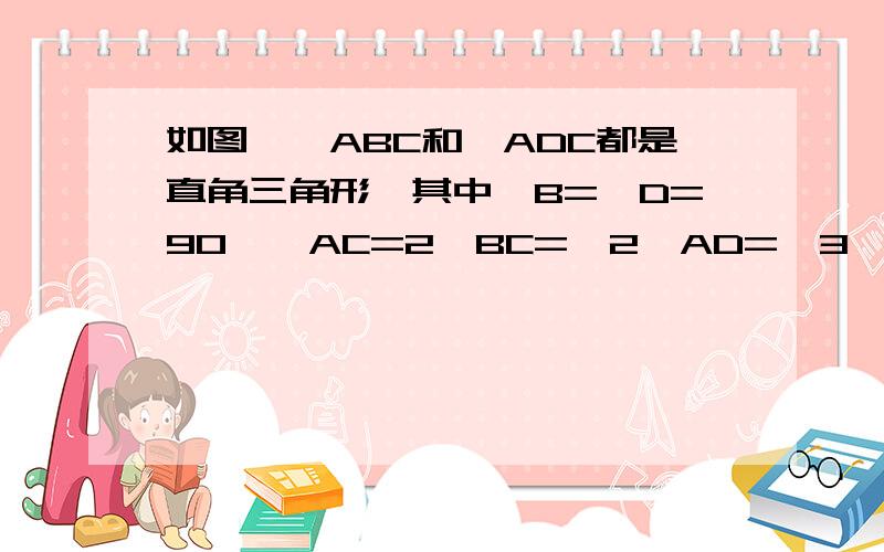 如图,△ABC和△ADC都是直角三角形,其中∠B=∠D=90°,AC=2,BC=√2,AD=√3,求∠.BAD的度数