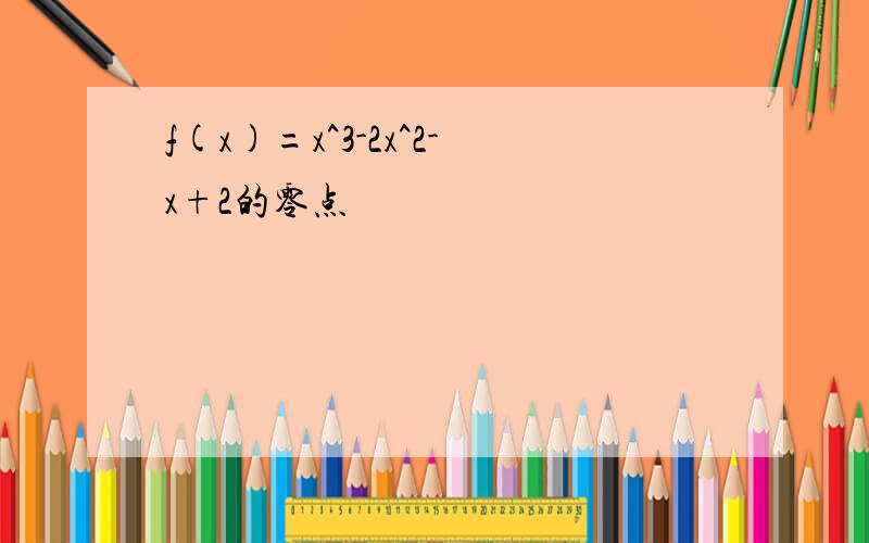 f(x)=x^3-2x^2-x+2的零点