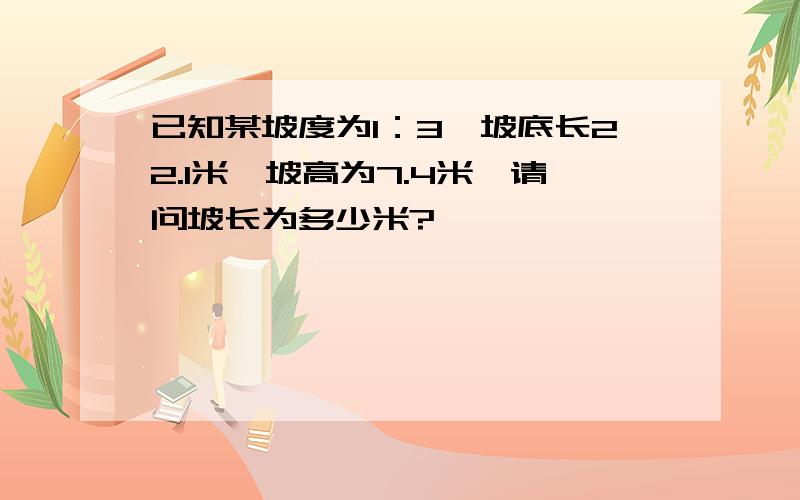 已知某坡度为1：3,坡底长22.1米,坡高为7.4米,请问坡长为多少米?