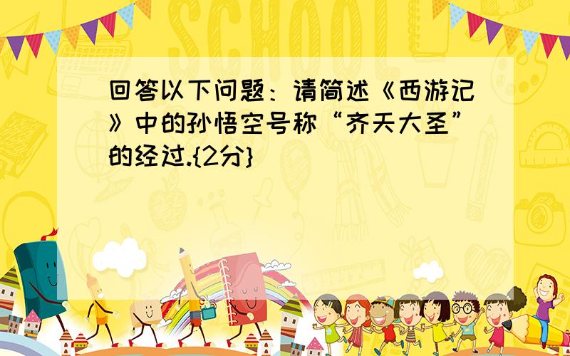 回答以下问题：请简述《西游记》中的孙悟空号称“齐天大圣”的经过.{2分}