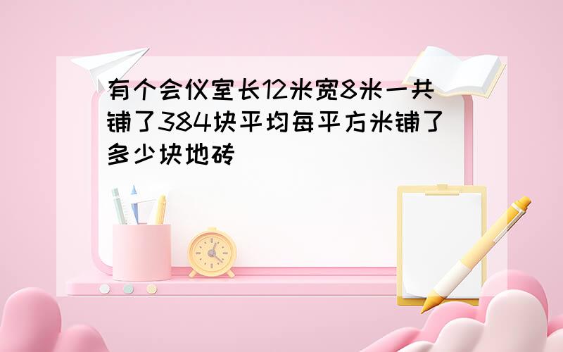 有个会仪室长12米宽8米一共铺了384块平均每平方米铺了多少块地砖