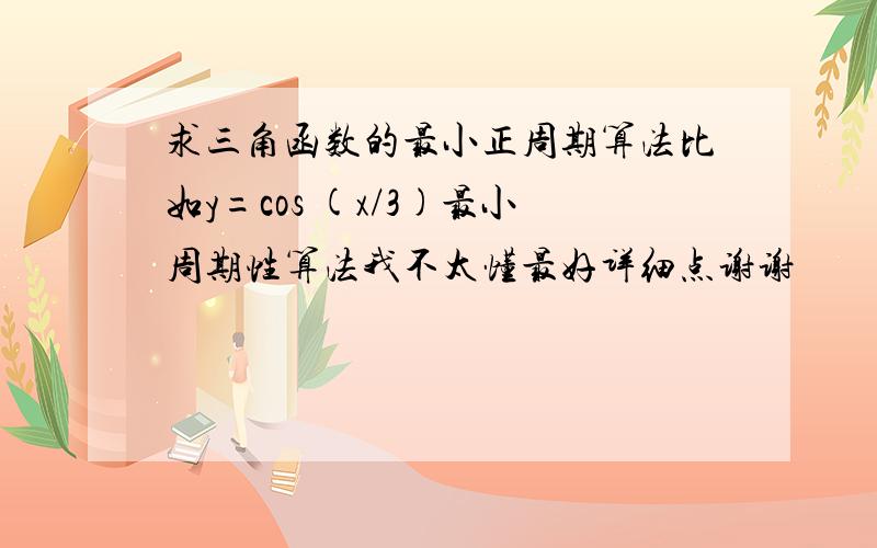 求三角函数的最小正周期算法比如y=cos (x/3)最小周期性算法我不太懂最好详细点谢谢