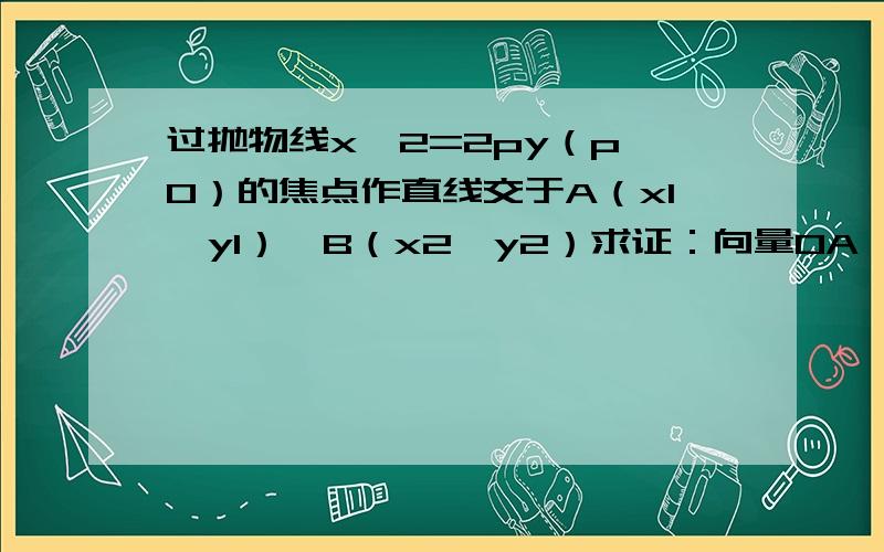 过抛物线x^2=2py（p>0）的焦点作直线交于A（x1,y1）,B（x2,y2）求证：向量OA*OB为定值过抛物线x^2=2py（p>0）的焦点作直线交于A（x1,y1）,B（x2,y2）求证：向量OA*OB为定值