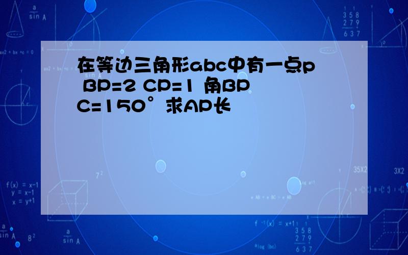 在等边三角形abc中有一点p BP=2 CP=1 角BPC=150°求AP长