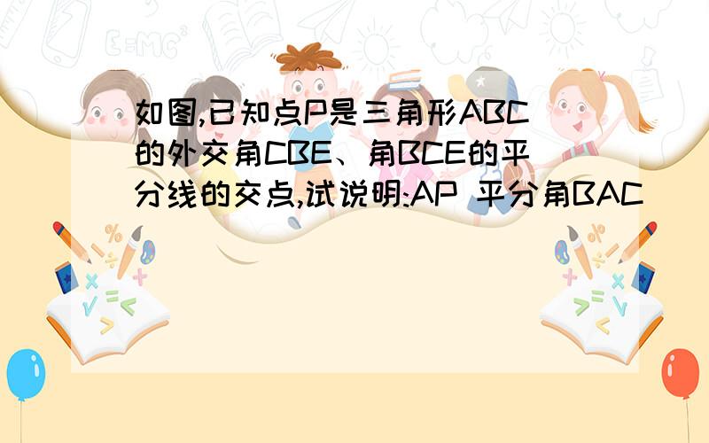 如图,已知点P是三角形ABC的外交角CBE、角BCE的平分线的交点,试说明:AP 平分角BAC