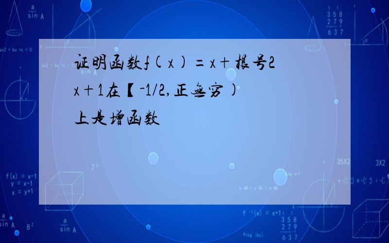 证明函数f(x)=x+根号2x+1在【-1/2,正无穷)上是增函数