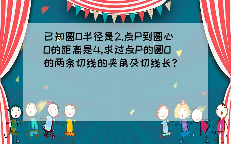 已知圆O半径是2,点P到圆心O的距离是4,求过点P的圆O的两条切线的夹角及切线长?