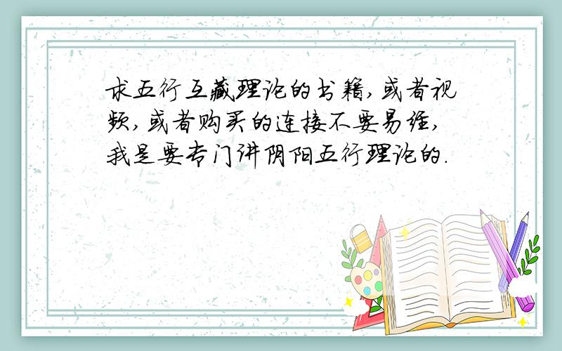 求五行互藏理论的书籍,或者视频,或者购买的连接不要易经,我是要专门讲阴阳五行理论的.