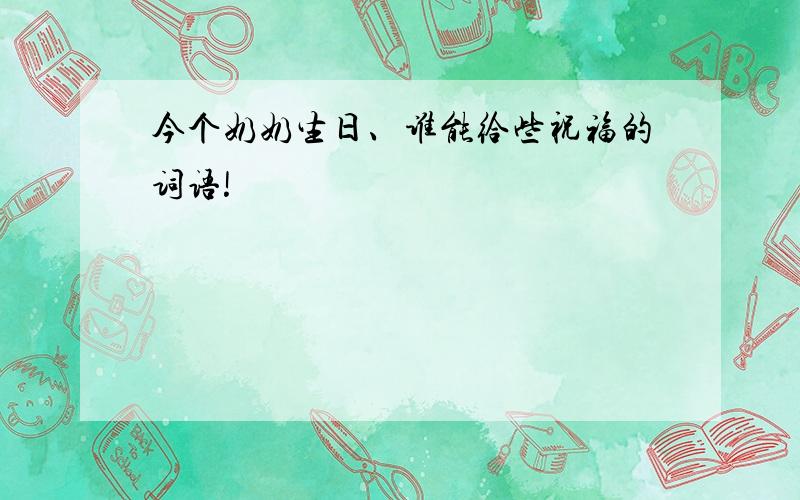 今个奶奶生日、谁能给些祝福的词语!