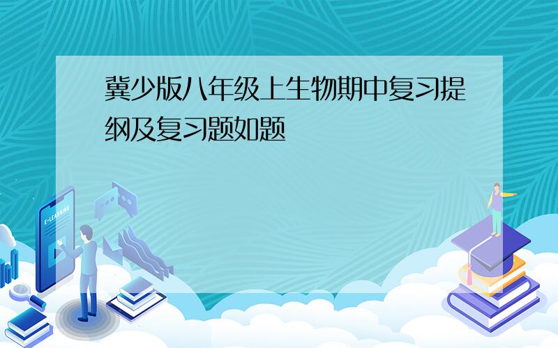 冀少版八年级上生物期中复习提纲及复习题如题